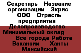 Секретарь › Название организации ­ Экрис, ООО › Отрасль предприятия ­ Делопроизводство › Минимальный оклад ­ 15 000 - Все города Работа » Вакансии   . Ханты-Мансийский,Нефтеюганск г.